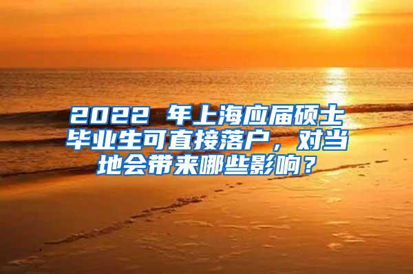 2022 年上海应届硕士毕业生可直接落户，对当地会带来哪些影响？