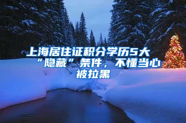 上海居住证积分学历5大“隐藏”条件，不懂当心被拉黑