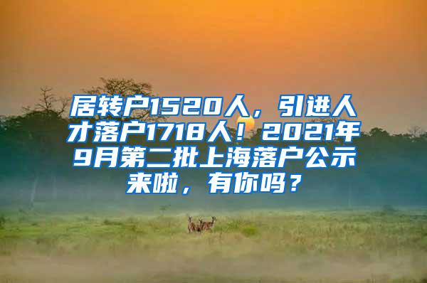 居转户1520人，引进人才落户1718人！2021年9月第二批上海落户公示来啦，有你吗？