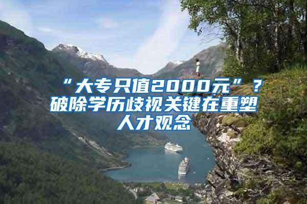 “大专只值2000元”？破除学历歧视关键在重塑人才观念