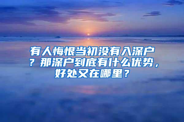 有人悔恨当初没有入深户？那深户到底有什么优势，好处又在哪里？