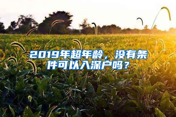 2019年超年龄，没有条件可以入深户吗？