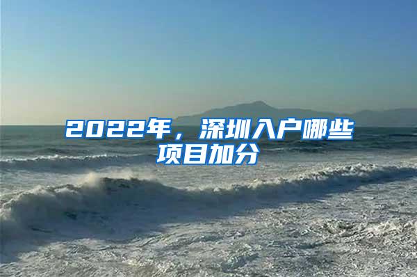 2022年，深圳入户哪些项目加分