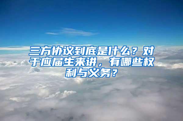 三方协议到底是什么？对于应届生来讲，有哪些权利与义务？