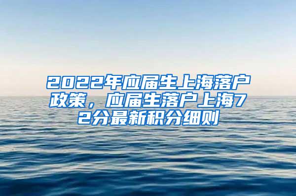 2022年应届生上海落户政策，应届生落户上海72分最新积分细则