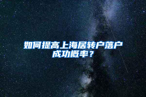 如何提高上海居转户落户成功概率？