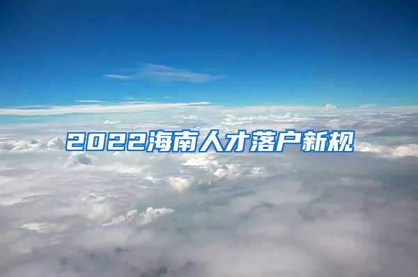 2022海南人才落户新规