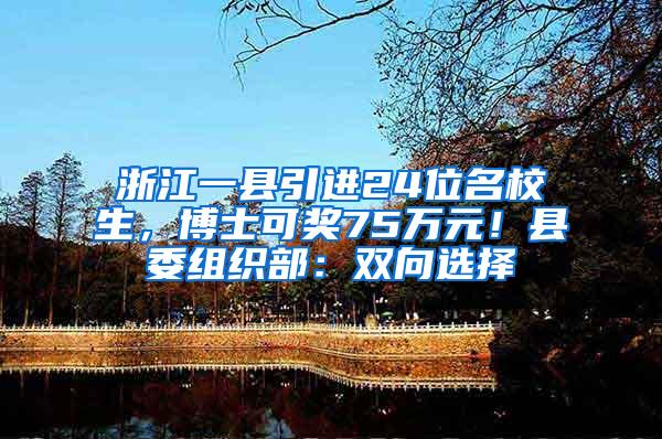 浙江一县引进24位名校生，博士可奖75万元！县委组织部：双向选择