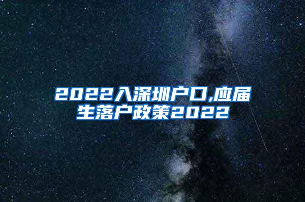 2022入深圳户口,应届生落户政策2022