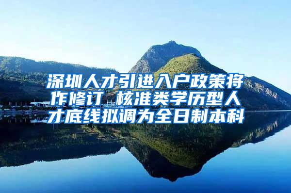 深圳人才引进入户政策将作修订 核准类学历型人才底线拟调为全日制本科