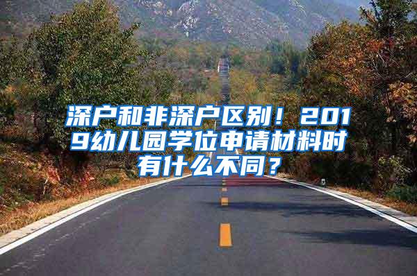 深户和非深户区别！2019幼儿园学位申请材料时有什么不同？