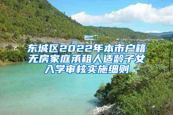 东城区2022年本市户籍无房家庭承租人适龄子女入学审核实施细则