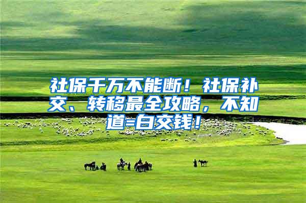 社保千万不能断！社保补交、转移最全攻略，不知道=白交钱！