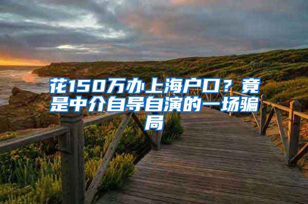 花150万办上海户口？竟是中介自导自演的一场骗局