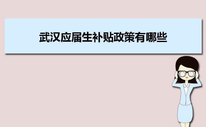 2022年武汉应届生补贴政策有哪些,企业应届生返税补贴标准 