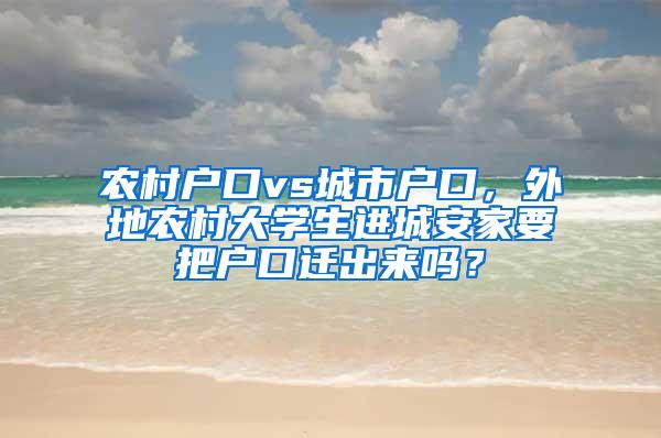 农村户口vs城市户口，外地农村大学生进城安家要把户口迁出来吗？