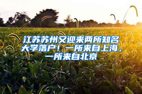 江苏苏州又迎来两所知名大学落户！一所来自上海，一所来自北京