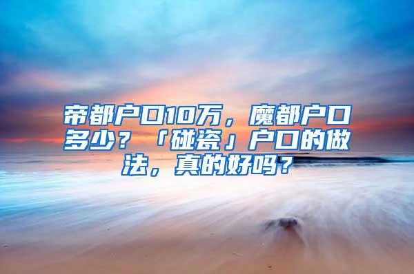 帝都户口10万，魔都户口多少？「碰瓷」户口的做法，真的好吗？