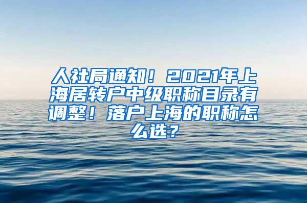 人社局通知！2021年上海居转户中级职称目录有调整！落户上海的职称怎么选？