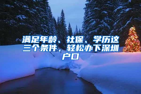 满足年龄、社保、学历这三个条件，轻松办下深圳户口
