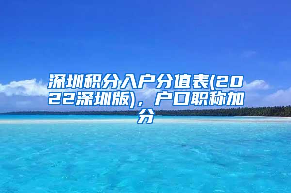 深圳积分入户分值表(2022深圳版)，户口职称加分