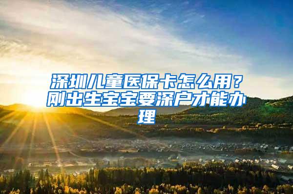 深圳儿童医保卡怎么用？刚出生宝宝要深户才能办理