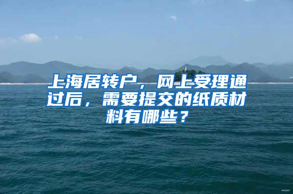 上海居转户，网上受理通过后，需要提交的纸质材料有哪些？