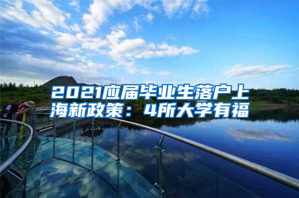 2021应届毕业生落户上海新政策：4所大学有福