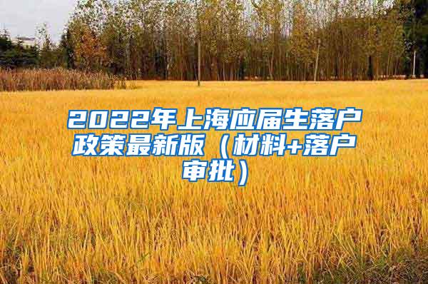 2022年上海应届生落户政策最新版（材料+落户审批）