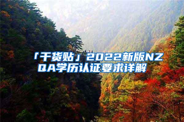 「干货贴」2022新版NZQA学历认证要求详解