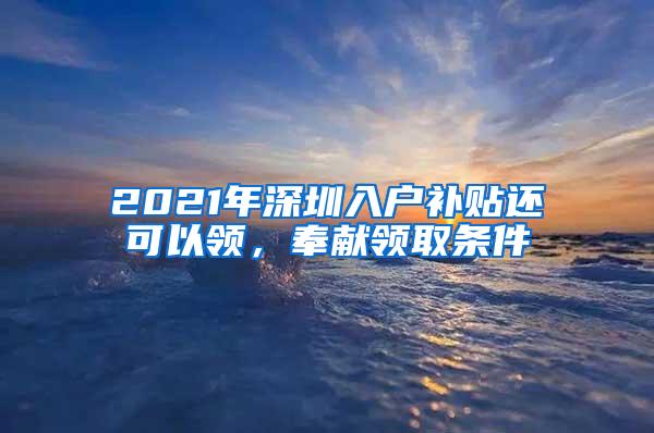 2021年深圳入户补贴还可以领，奉献领取条件