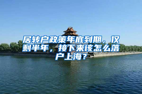 居转户政策年底到期，仅剩半年，接下来该怎么落户上海？