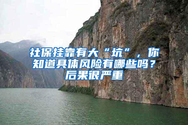 社保挂靠有大“坑”，你知道具体风险有哪些吗？后果很严重