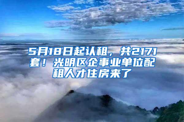 5月18日起认租，共2171套！光明区企事业单位配租人才住房来了