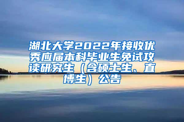 湖北大学2022年接收优秀应届本科毕业生免试攻读研究生（含硕士生、直博生）公告