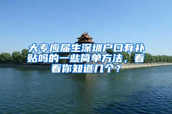 大专应届生深圳户口有补贴吗的一些简单方法，看看你知道几个？