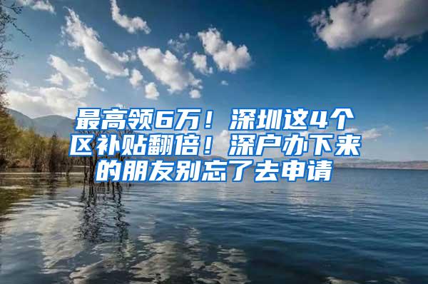 最高领6万！深圳这4个区补贴翻倍！深户办下来的朋友别忘了去申请