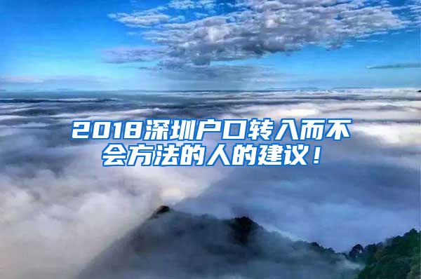 2018深圳户口转入而不会方法的人的建议！