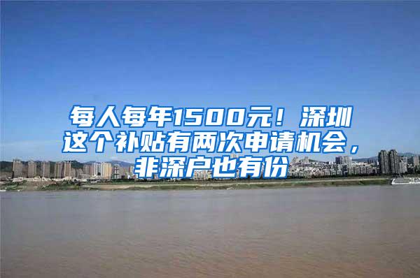 每人每年1500元！深圳这个补贴有两次申请机会，非深户也有份