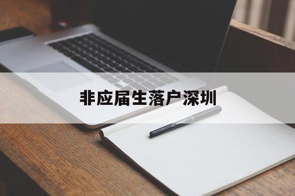 非应届生落户深圳(非应届生落户深圳条件) 深圳学历入户