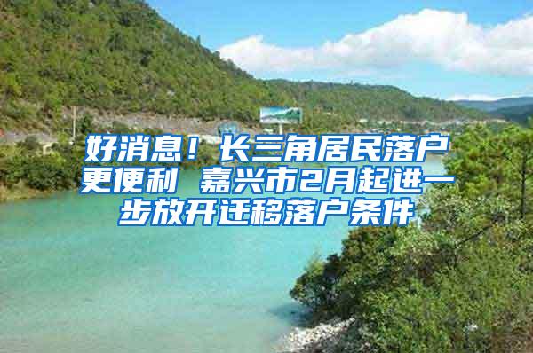 好消息！长三角居民落户更便利 嘉兴市2月起进一步放开迁移落户条件