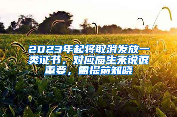 2023年起将取消发放一类证书，对应届生来说很重要，需提前知晓