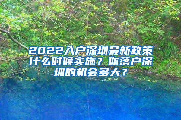 2022入户深圳最新政策什么时候实施？你落户深圳的机会多大？