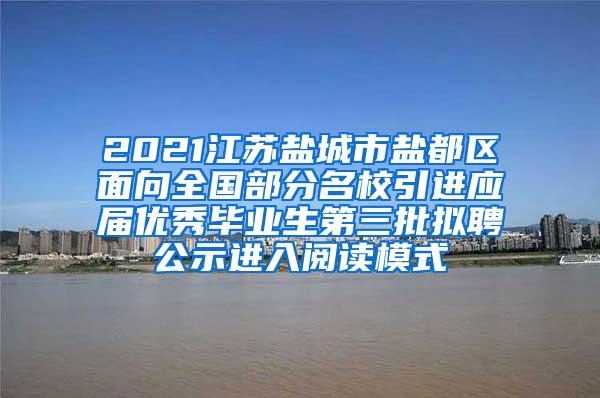 2021江苏盐城市盐都区面向全国部分名校引进应届优秀毕业生第三批拟聘公示进入阅读模式