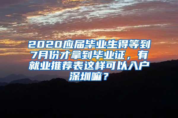 2020应届毕业生得等到7月份才拿到毕业证，有就业推荐表这样可以入户深圳嘛？