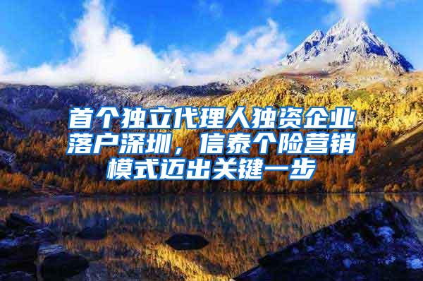 首个独立代理人独资企业落户深圳，信泰个险营销模式迈出关键一步