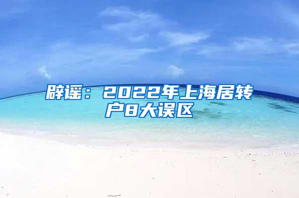 辟谣：2022年上海居转户8大误区