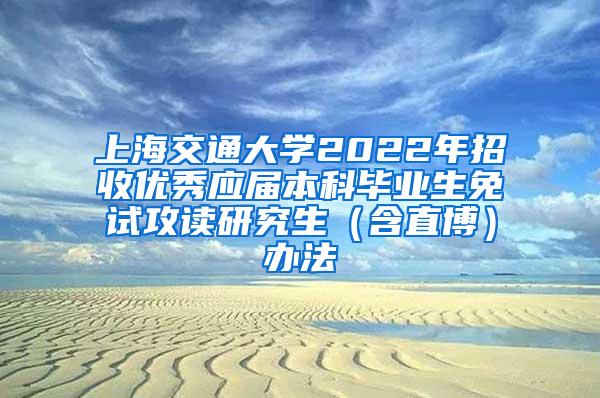上海交通大学2022年招收优秀应届本科毕业生免试攻读研究生（含直博）办法