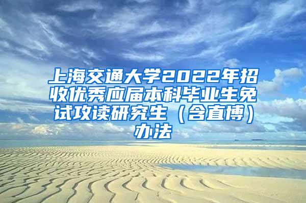 上海交通大学2022年招收优秀应届本科毕业生免试攻读研究生（含直博）办法