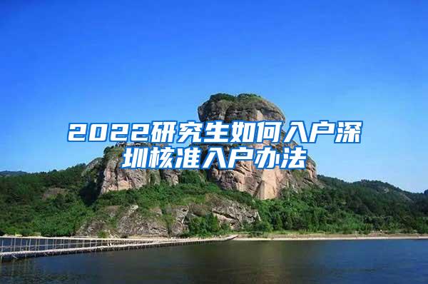 2022研究生如何入户深圳核准入户办法